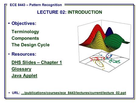 Objectives: Terminology Components The Design Cycle Resources: DHS Slides – Chapter 1 Glossary Java Applet URL:.../publications/courses/ece_8443/lectures/current/lecture_02.ppt.../publications/courses/ece_8443/lectures/current/lecture_02.ppt.