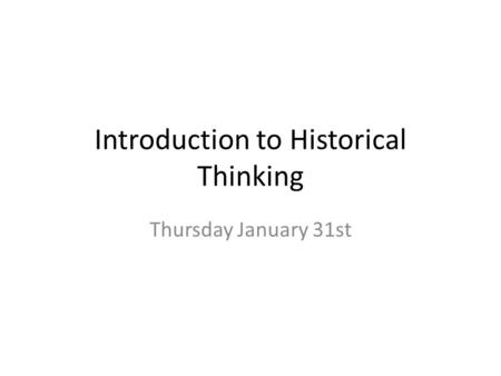 Introduction to Historical Thinking Thursday January 31st.