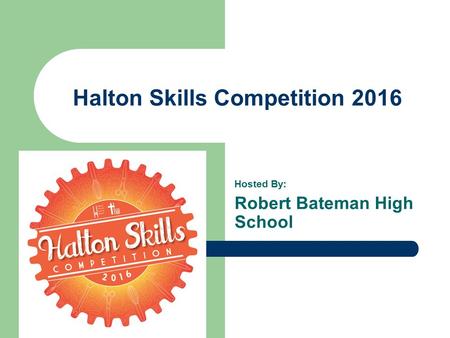 Halton Skills Competition 2016 Hosted By: Robert Bateman High School.