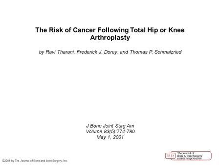 The Risk of Cancer Following Total Hip or Knee Arthroplasty by Ravi Tharani, Frederick J. Dorey, and Thomas P. Schmalzried J Bone Joint Surg Am Volume.