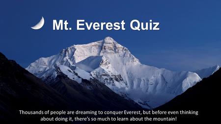 Mt. Everest Quiz Thousands of people are dreaming to conquer Everest, but before even thinking about doing it, there’s so much to learn about the mountain!
