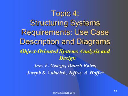 4-1 © Prentice Hall, 2007 Topic 4: Structuring Systems Requirements: Use Case Description and Diagrams Object-Oriented Systems Analysis and Design Joey.