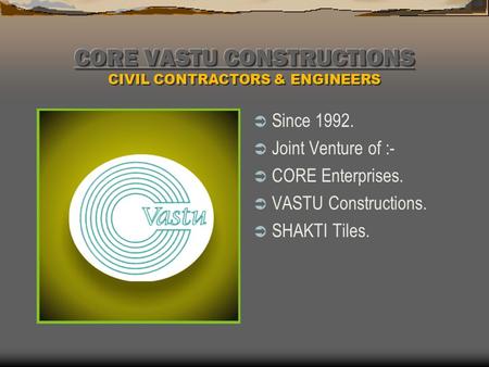  Since 1992.  Joint Venture of :-  CORE Enterprises.  VASTU Constructions.  SHAKTI Tiles.