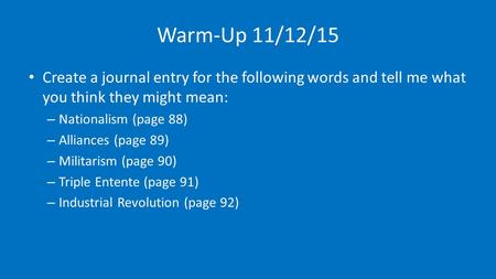 Warm-Up 11/12/15 Create a journal entry for the following words and tell me what you think they might mean: – Nationalism (page 88) – Alliances (page 89)