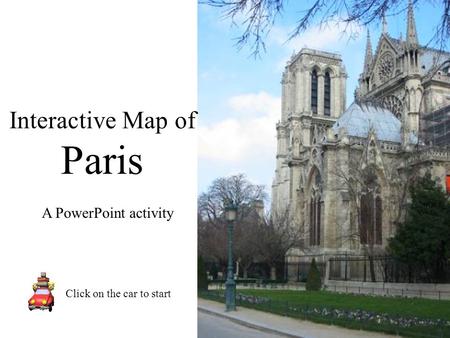 Interactive Map of Paris Click on the car to start A PowerPoint activity.