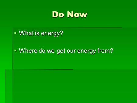 Do Now  What is energy?  Where do we get our energy from?