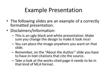 Example Presentation The following slides are an example of a correctly formatted presentation. Disclaimers/Information: – This is an ugly black and white.