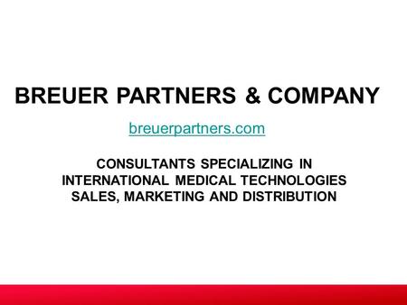 CONSULTANTS SPECIALIZING IN INTERNATIONAL MEDICAL TECHNOLOGIES SALES, MARKETING AND DISTRIBUTION BREUER PARTNERS & COMPANY breuerpartners.com.