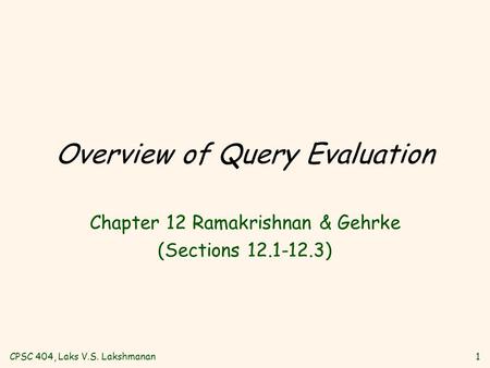 CPSC 404, Laks V.S. Lakshmanan1 Overview of Query Evaluation Chapter 12 Ramakrishnan & Gehrke (Sections 12.1-12.3)