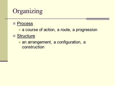 Organizing Process a course of action, a route, a progression Structure an arrangement, a configuration, a construction.