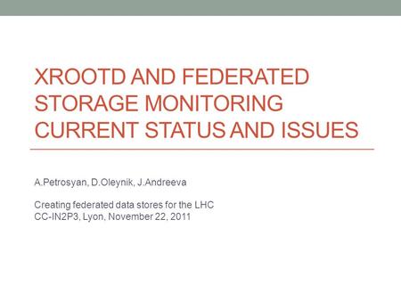 XROOTD AND FEDERATED STORAGE MONITORING CURRENT STATUS AND ISSUES A.Petrosyan, D.Oleynik, J.Andreeva Creating federated data stores for the LHC CC-IN2P3,