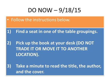 DO NOW – 9/18/15 Follow the instructions below. 1)Find a seat in one of the table groupings. 2)Pick up the book at your desk (DO NOT TRADE IT OR MOVE IT.