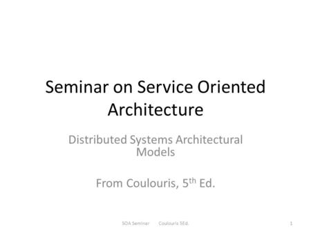Seminar on Service Oriented Architecture Distributed Systems Architectural Models From Coulouris, 5 th Ed. SOA Seminar Coulouris 5Ed.1.