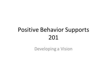 Positive Behavior Supports 201 Developing a Vision.