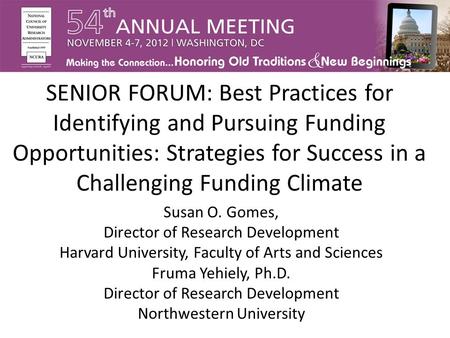 SENIOR FORUM: Best Practices for Identifying and Pursuing Funding Opportunities: Strategies for Success in a Challenging Funding Climate Susan O. Gomes,