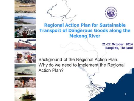 Regional Action Plan for Sustainable Transport of Dangerous Goods along the Mekong River 21-22 October 2014 Bangkok, Thailand 1 Background of the Regional.