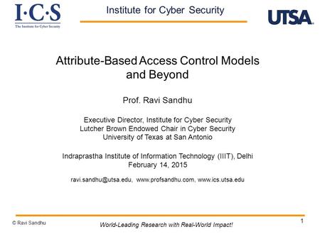 1 Attribute-Based Access Control Models and Beyond Prof. Ravi Sandhu Executive Director, Institute for Cyber Security Lutcher Brown Endowed Chair in Cyber.