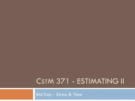 C ST M 371 - ESTIMATING II Bid Day - Stress & Time.