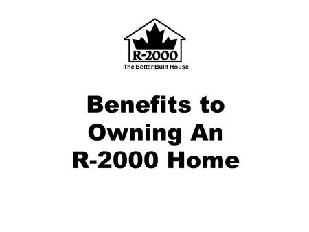 The Better Built House Benefits to Owning An R-2000 Home.