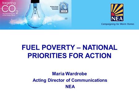 FUEL POVERTY – NATIONAL PRIORITIES FOR ACTION Maria Wardrobe Acting Director of Communications NEA.