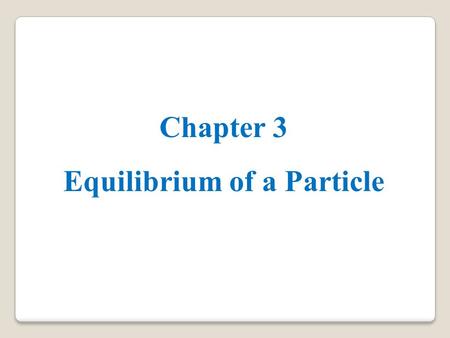 Chapter 3 Equilibrium of a Particle. 3.1 Condition for the Equilibrium of a Particle o static equilibrium is used to describe an object at rest. o To.