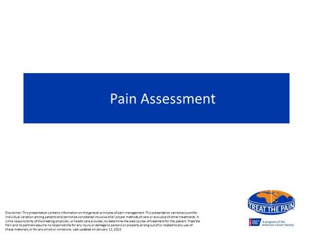 Pain Assessment Disclaimer: This presentation contains information on the general principles of pain management. This presentation cannot account for individual.