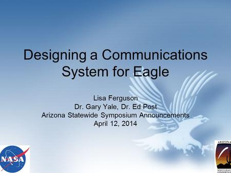 Designing a Communications System for Eagle Lisa Ferguson Dr. Gary Yale, Dr. Ed Post Arizona Statewide Symposium Announcements April 12, 2014.