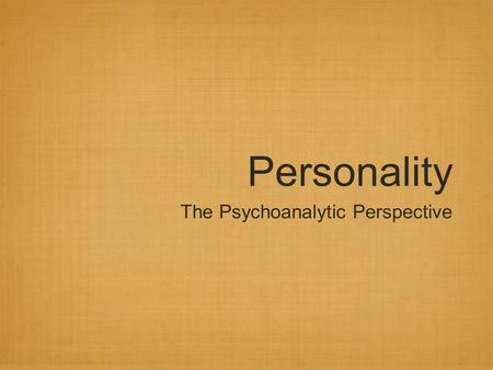 Personality The Psychoanalytic Perspective. Exploring the unconscious Pscyhoanalysis: Freud’s theory of personality & treatment Freud believed that the.