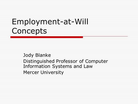 Employment-at-Will Concepts Jody Blanke Distinguished Professor of Computer Information Systems and Law Mercer University.