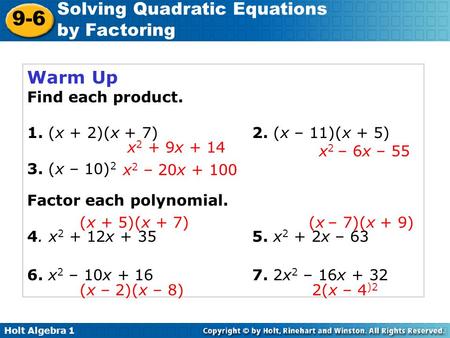 Holt Algebra 1 9-6 Solving Quadratic Equations by Factoring Warm Up Find each product. 1. (x + 2)(x + 7)2. (x – 11)(x + 5) 3. (x – 10) 2 Factor each polynomial.