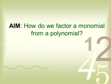 AIM: How do we factor a monomial from a polynomial?