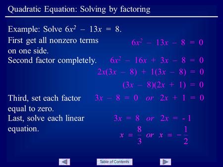 Table of Contents First get all nonzero terms on one side. Quadratic Equation: Solving by factoring Example: Solve 6x 2 – 13x = 8. 6x 2 – 13x – 8 = 0 Second.
