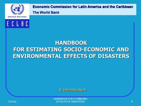 ECLAC HANDBOOK FOR ESTIMATING EFFECTS OF DISASTERS1 HANDBOOK FOR ESTIMATING SOCIO-ECONOMIC AND ENVIRONMENTAL EFFECTS OF DISASTERS Economic Commission for.