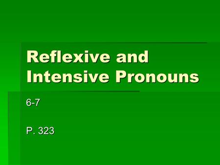 Reflexive and Intensive Pronouns 6-7 P. 323.  You often use pronouns that end in –self or –selves. These forms are either reflexive pronouns or intensive.