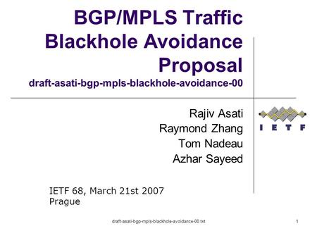 Draft-asati-bgp-mpls-blackhole-avoidance-00.txt1 BGP/MPLS Traffic Blackhole Avoidance Proposal draft-asati-bgp-mpls-blackhole-avoidance-00 Rajiv Asati.