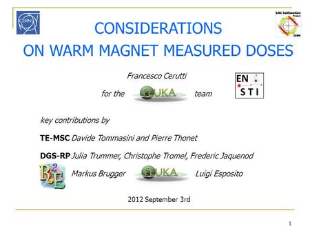 1 CONSIDERATIONS ON WARM MAGNET MEASURED DOSES 2012 September 3rd Francesco Cerutti for the team key contributions by TE-MSCDavide Tommasini and Pierre.