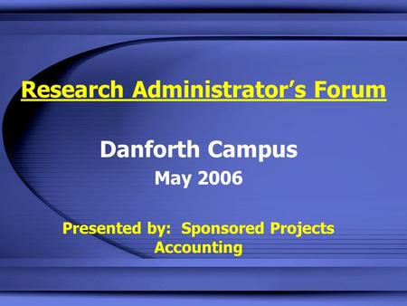Research Administrator’s Forum Danforth Campus May 2006 Presented by: Sponsored Projects Accounting.