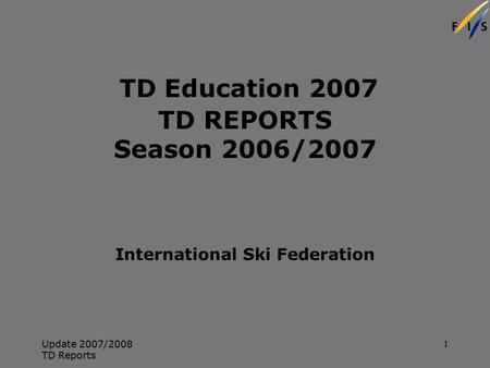 Update 2007/2008 TD Reports 1 TD Education 2007 TD REPORTS Season 2006/2007 International Ski Federation.