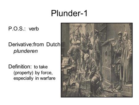 Plunder-1 P.O.S.: verb Derivative:from Dutch plunderen Definition: to take (property) by force, especially in warfare.