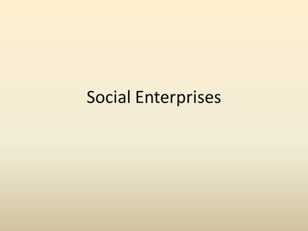 Social Enterprises. Objectives: – What is a social enterprise? – What is the ‘triple bottom line’? – To understand an example of a social enterprise.