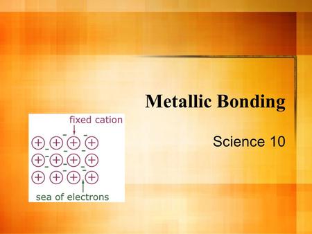 Metallic Bonding Science 10. Metallic Bonding Occurs between metals Form giant structures where electrons are free to move The bond is the force of attraction.