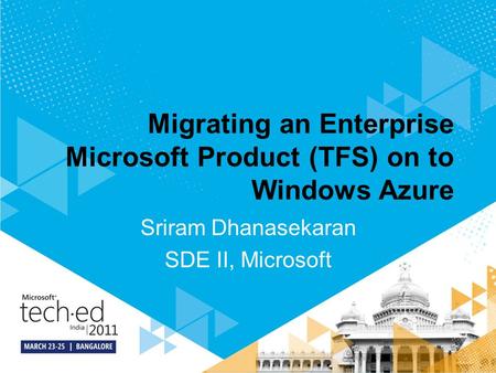Migrating an Enterprise Microsoft Product (TFS) on to Windows Azure Sriram Dhanasekaran SDE II, Microsoft.