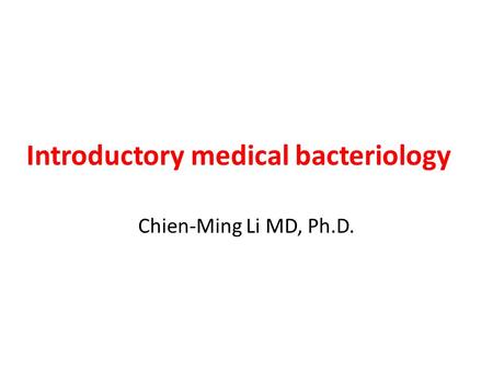 Introductory medical bacteriology Chien-Ming Li MD, Ph.D.