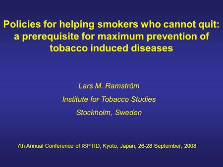 Policies for helping smokers who cannot quit: a prerequisite for maximum prevention of tobacco induced diseases Lars M. Ramström Institute for Tobacco.