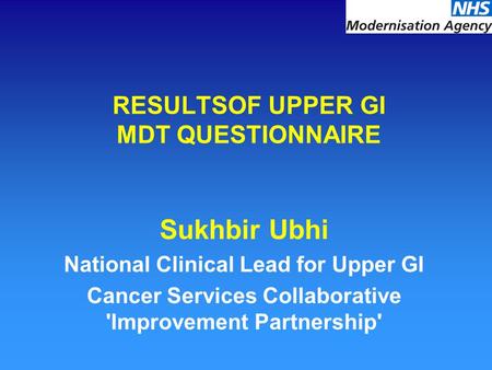 RESULTSOF UPPER GI MDT QUESTIONNAIRE Sukhbir Ubhi National Clinical Lead for Upper GI Cancer Services Collaborative 'Improvement Partnership'
