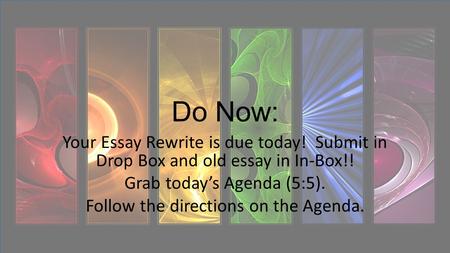 Do Now: Your Essay Rewrite is due today! Submit in Drop Box and old essay in In-Box!! Grab today’s Agenda (5:5). Follow the directions on the Agenda.
