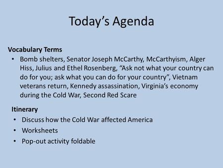 Today’s Agenda Itinerary Discuss how the Cold War affected America Worksheets Pop-out activity foldable Vocabulary Terms Bomb shelters, Senator Joseph.