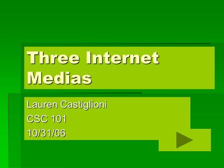 Three Internet Medias Lauren Castiglioni CSC 101 10/31/06.