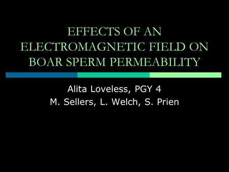 EFFECTS OF AN ELECTROMAGNETIC FIELD ON BOAR SPERM PERMEABILITY Alita Loveless, PGY 4 M. Sellers, L. Welch, S. Prien.