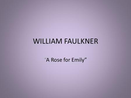 WILLIAM FAULKNER “A Rose for Emily”. THE ASSIGNMENT Write a two-page analysis of “A Rose for Emily” that incorporates at least two secondary sources in.